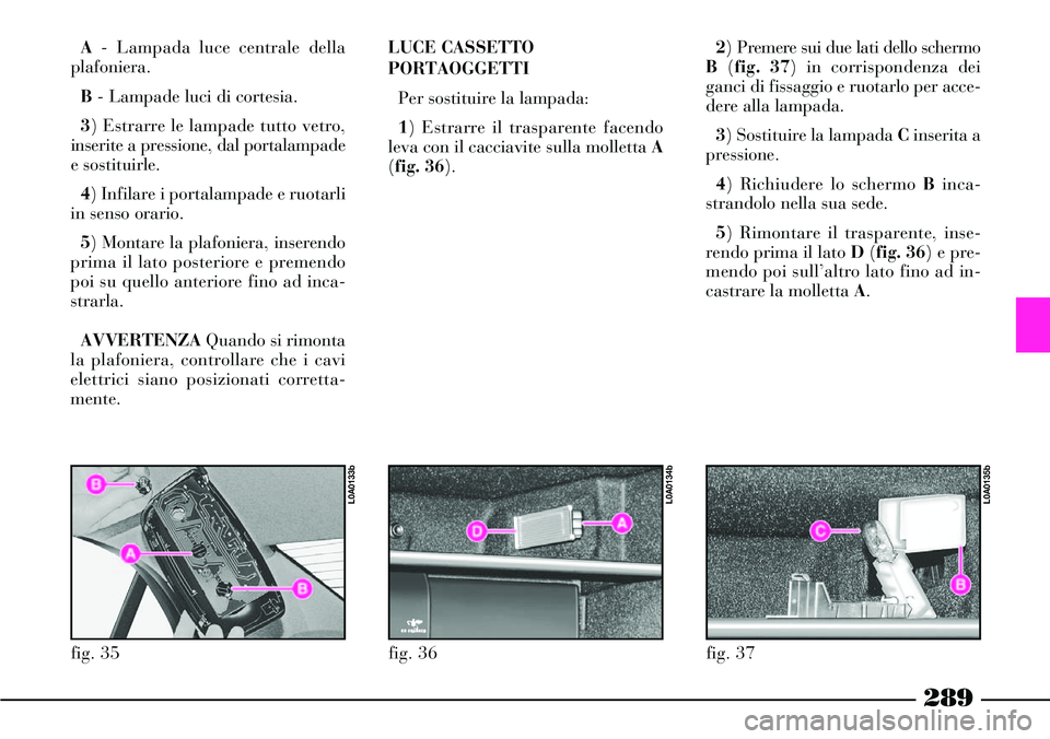 Lancia Thesis 2007 Libretto Uso Manutenzione (in Italian) 289
A- Lampada luce centrale della
plafoniera.
B- Lampade luci di cortesia.
3) Estrarre le lampade tutto vetro,
inserite a pressione, dal portalampade
e sostituirle.
4) Infilare i portalampade e ruota Lancia Thesis 2007 Libretto Uso Manutenzione (in Italian) 289
A- Lampada luce centrale della
plafoniera.
B- Lampade luci di cortesia.
3) Estrarre le lampade tutto vetro,
inserite a pressione, dal portalampade
e sostituirle.
4) Infilare i portalampade e ruota
