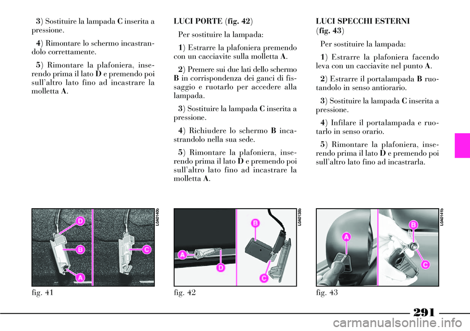 Lancia Thesis 2007  Libretto Uso Manutenzione (in Italian) 291
3) Sostituire la lampada Cinserita a
pressione.
4) Rimontare lo schermo incastran-
dolo correttamente.
5) Rimontare la plafoniera, inse-
rendo prima il lato De premendo poi
sull’altro lato fino 