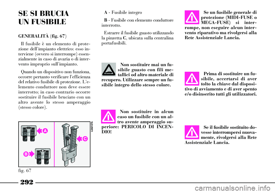 Lancia Thesis 2007  Libretto Uso Manutenzione (in Italian) 292
SE SI BRUCIA 
UN FUSIBILE
GENERALITÀ (fig. 67)
Il fusibile è un elemento di prote-
zione dell’impianto elettrico: esso in-
terviene (ovvero si interrompe) essen-
zialmente in caso di avaria o 