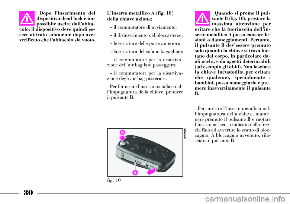 Lancia Thesis 2006  Libretto Uso Manutenzione (in Italian) 30
Dopo l’inserimento del
dispositivo dead lock è im-
possibile uscire dall’abita-
colo: il dispositivo deve quindi es-
sere attivato solamente dopo aver
verificato che l’abitacolo sia vuoto.L�