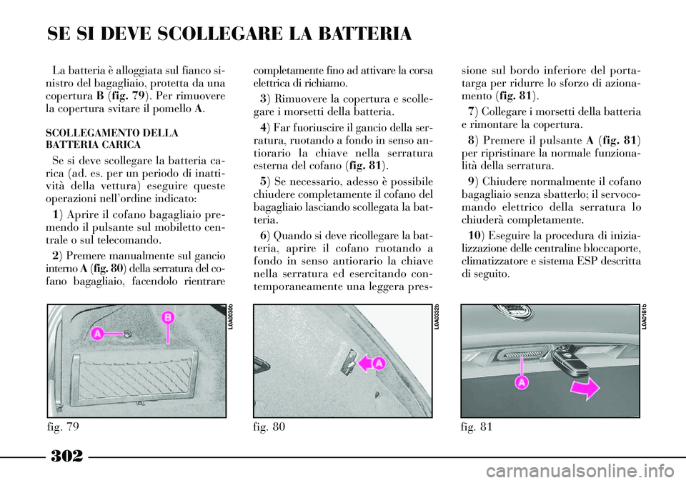 Lancia Thesis 2007 Libretto Uso Manutenzione (in Italian) 302
SE SI DEVE SCOLLEGARE LA BATTERIA
La batteria è alloggiata sul fianco si-
nistro del bagagliaio, protetta da una
copertura B(fig. 79). Per rimuovere
la copertura svitare il pomello A.
SCOLLEGAMEN Lancia Thesis 2007 Libretto Uso Manutenzione (in Italian) 302
SE SI DEVE SCOLLEGARE LA BATTERIA
La batteria è alloggiata sul fianco si-
nistro del bagagliaio, protetta da una
copertura B(fig. 79). Per rimuovere
la copertura svitare il pomello A.
SCOLLEGAMEN