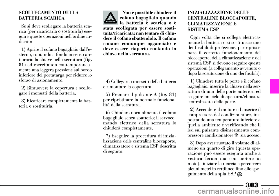 Lancia Thesis 2007 Libretto Uso Manutenzione (in Italian) 303
SCOLLEGAMENTO DELLA
BATTERIA SCARICA
Se si deve scollegare la batteria sca-
rica (per ricaricarla o sostituirla) ese-
guire queste operazioni nell’ordine in-
dicato:
1)Aprire il cofano bagagliai Lancia Thesis 2007 Libretto Uso Manutenzione (in Italian) 303
SCOLLEGAMENTO DELLA
BATTERIA SCARICA
Se si deve scollegare la batteria sca-
rica (per ricaricarla o sostituirla) ese-
guire queste operazioni nell’ordine in-
dicato:
1)Aprire il cofano bagagliai