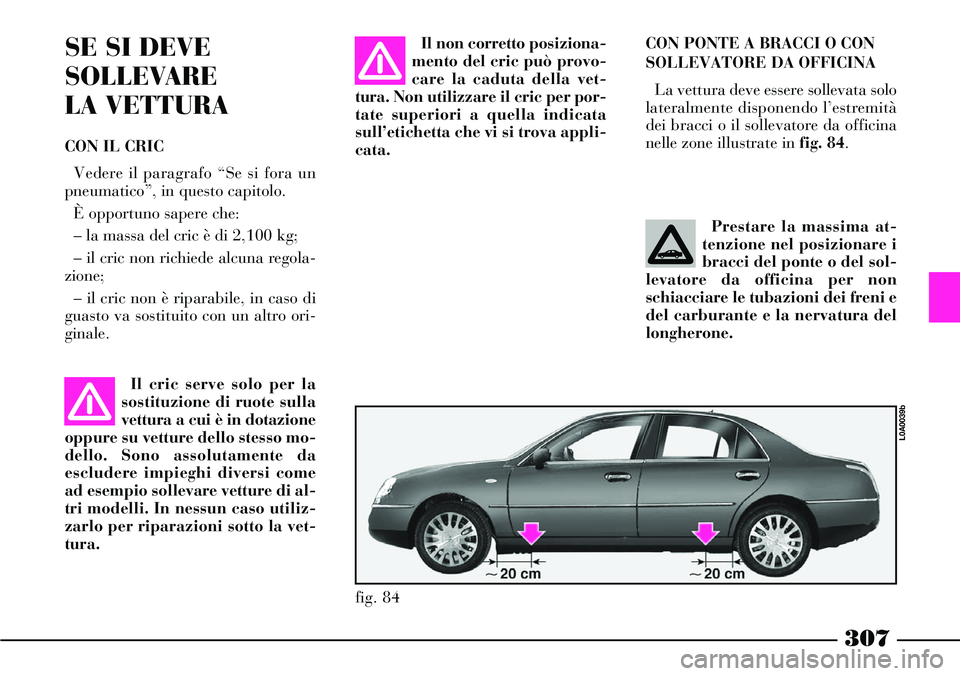 Lancia Thesis 2007 Libretto Uso Manutenzione (in Italian) 307
CON PONTE A BRACCI O CON
SOLLEVATORE DA OFFICINA
La vettura deve essere sollevata solo
lateralmente disponendo l’estremità
dei bracci o il sollevatore da officina
nelle zone illustrate in fig. Lancia Thesis 2007 Libretto Uso Manutenzione (in Italian) 307
CON PONTE A BRACCI O CON
SOLLEVATORE DA OFFICINA
La vettura deve essere sollevata solo
lateralmente disponendo l’estremità
dei bracci o il sollevatore da officina
nelle zone illustrate in fig.