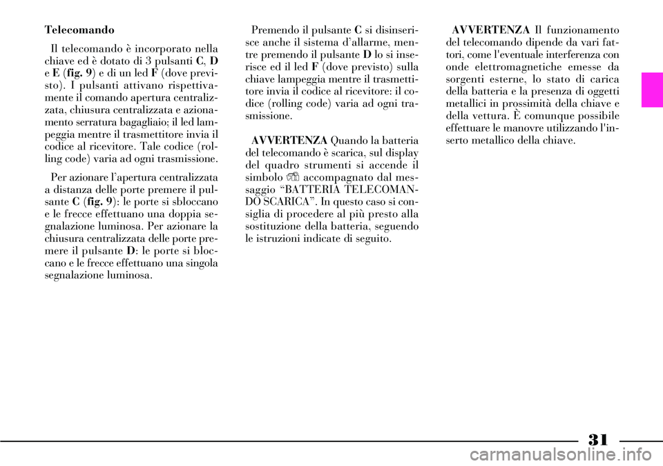 Lancia Thesis 2006 Libretto Uso Manutenzione (in Italian) 31
Telecomando
Il telecomando è incorporato nella
chiave ed è dotato di 3 pulsanti C, D
e E(fig. 9) e di un led F (dove previ-
sto). I pulsanti attivano rispettiva-
mente il comando apertura central Lancia Thesis 2006 Libretto Uso Manutenzione (in Italian) 31
Telecomando
Il telecomando è incorporato nella
chiave ed è dotato di 3 pulsanti C, D
e E(fig. 9) e di un led F (dove previ-
sto). I pulsanti attivano rispettiva-
mente il comando apertura central