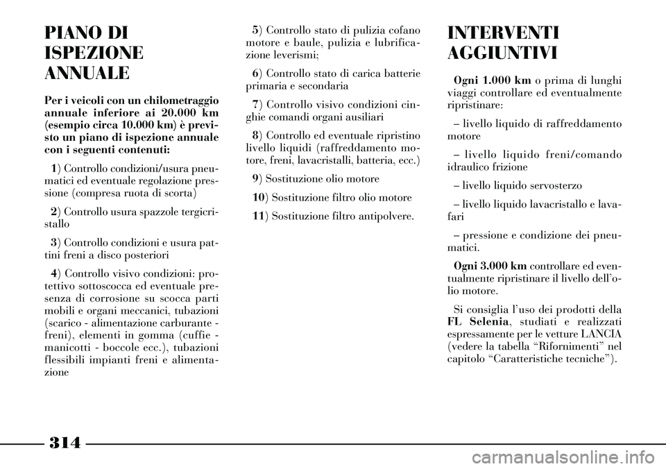 Lancia Thesis 2007 Libretto Uso Manutenzione (in Italian) 314
INTERVENTI
AGGIUNTIVI
Ogni 1.000 kmo prima di lunghi
viaggi controllare ed eventualmente
ripristinare:
– livello liquido di raffreddamento
motore
– livello liquido freni/comando
idraulico fri Lancia Thesis 2007 Libretto Uso Manutenzione (in Italian) 314
INTERVENTI
AGGIUNTIVI
Ogni 1.000 kmo prima di lunghi
viaggi controllare ed eventualmente
ripristinare:
– livello liquido di raffreddamento
motore
– livello liquido freni/comando
idraulico fri