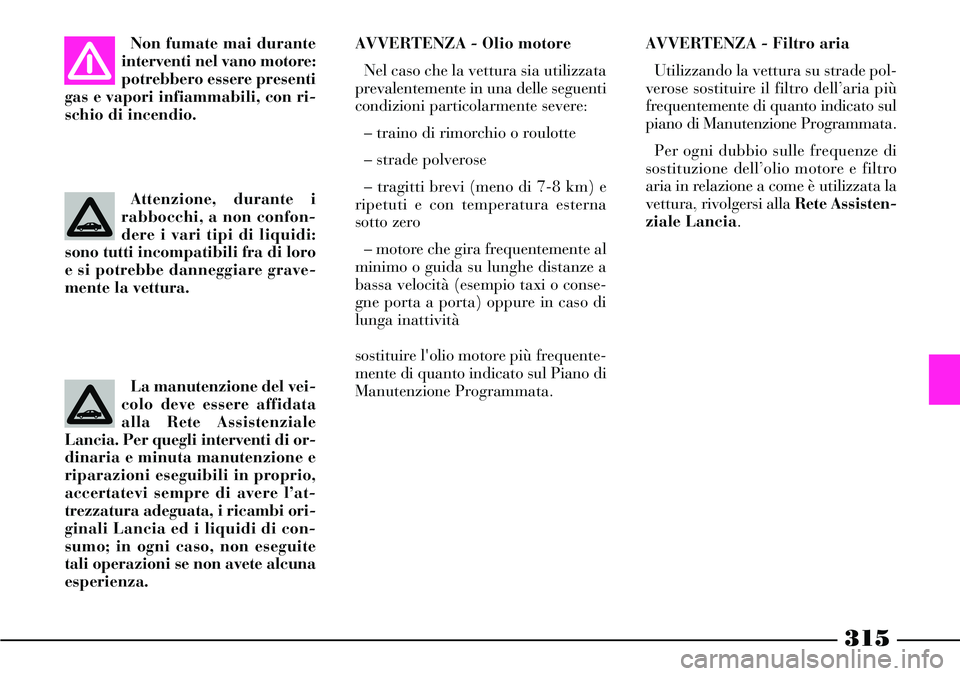 Lancia Thesis 2007 Libretto Uso Manutenzione (in Italian) 315
Non fumate mai durante
interventi nel vano motore:
potrebbero essere presenti
gas e vapori infiammabili, con ri-
schio di incendio.
Attenzione, durante i
rabbocchi, a non confon-
dere i vari tipi Lancia Thesis 2007 Libretto Uso Manutenzione (in Italian) 315
Non fumate mai durante
interventi nel vano motore:
potrebbero essere presenti
gas e vapori infiammabili, con ri-
schio di incendio.
Attenzione, durante i
rabbocchi, a non confon-
dere i vari tipi