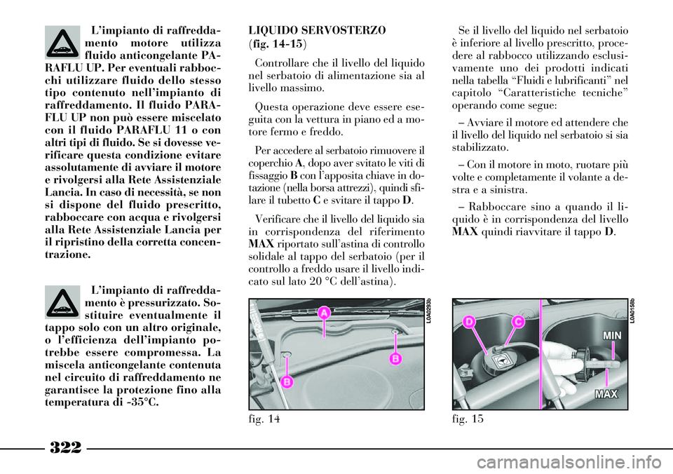 Lancia Thesis 2007 Libretto Uso Manutenzione (in Italian) 322
fig. 14
L0A0293b
fig. 15
L0A0158b
L’impianto di raffredda-
mento motore utilizza
fluido anticongelante PA-
RAFLU UP. Per eventuali rabboc-
chi utilizzare fluido dello stesso
tipo contenuto nell Lancia Thesis 2007 Libretto Uso Manutenzione (in Italian) 322
fig. 14
L0A0293b
fig. 15
L0A0158b
L’impianto di raffredda-
mento motore utilizza
fluido anticongelante PA-
RAFLU UP. Per eventuali rabboc-
chi utilizzare fluido dello stesso
tipo contenuto nell
