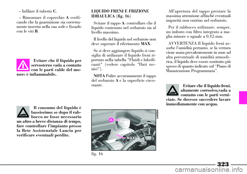 Lancia Thesis 2007 Libretto Uso Manutenzione (in Italian) 323
Il consumo del liquido è
bassissimo; se dopo il rab-
bocco ne fosse necessario
un altro a breve distanza di tempo,
fare controllare l’impianto presso
la Rete Assistenziale Lancia per
verificare Lancia Thesis 2007 Libretto Uso Manutenzione (in Italian) 323
Il consumo del liquido è
bassissimo; se dopo il rab-
bocco ne fosse necessario
un altro a breve distanza di tempo,
fare controllare l’impianto presso
la Rete Assistenziale Lancia per
verificare