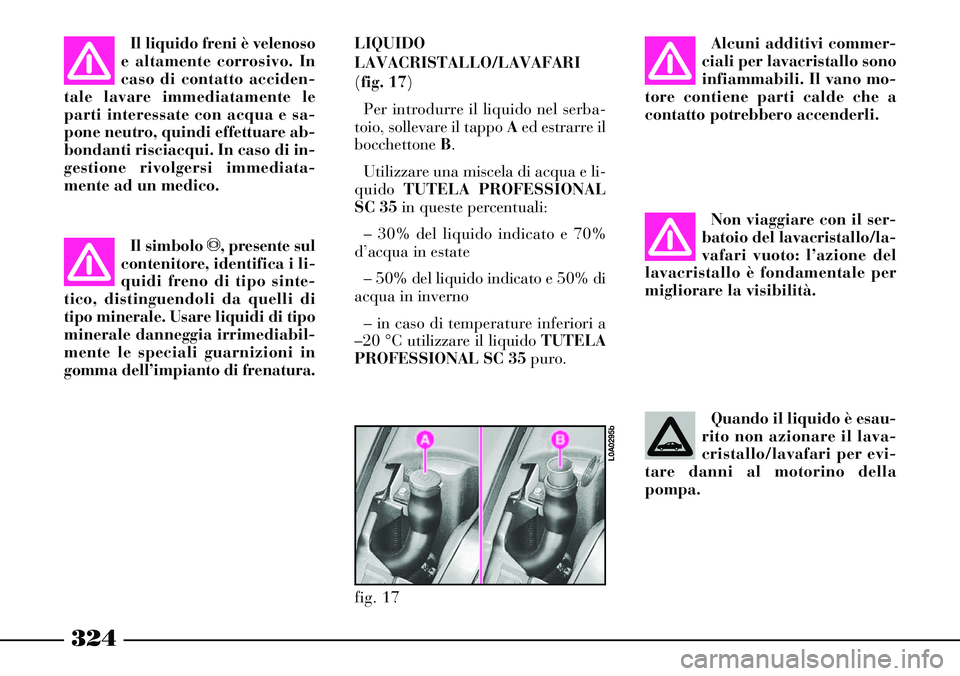 Lancia Thesis 2007 Libretto Uso Manutenzione (in Italian) 324
LIQUIDO
LAVACRISTALLO/LAVAFARI
(fig. 17)
Per introdurre il liquido nel serba-
toio, sollevare il tappo Aed estrarre il
bocchettone B.
Utilizzare una miscela di acqua e li-
quido TUTELA PROFESSIONA Lancia Thesis 2007 Libretto Uso Manutenzione (in Italian) 324
LIQUIDO
LAVACRISTALLO/LAVAFARI
(fig. 17)
Per introdurre il liquido nel serba-
toio, sollevare il tappo Aed estrarre il
bocchettone B.
Utilizzare una miscela di acqua e li-
quido TUTELA PROFESSIONA