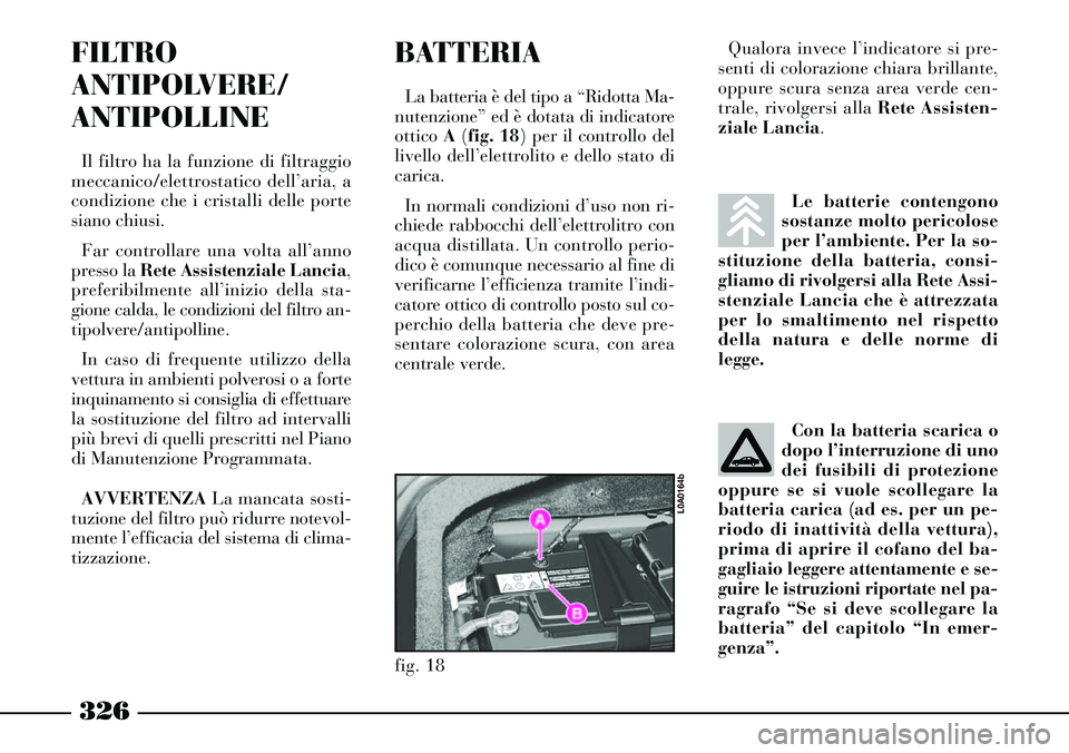 Lancia Thesis 2007 Libretto Uso Manutenzione (in Italian) 326
Le batterie contengono
sostanze molto pericolose
per l’ambiente. Per la so-
stituzione della batteria, consi-
gliamo di rivolgersi alla Rete Assi-
stenziale Lancia che è attrezzata
per lo smalt Lancia Thesis 2007 Libretto Uso Manutenzione (in Italian) 326
Le batterie contengono
sostanze molto pericolose
per l’ambiente. Per la so-
stituzione della batteria, consi-
gliamo di rivolgersi alla Rete Assi-
stenziale Lancia che è attrezzata
per lo smalt