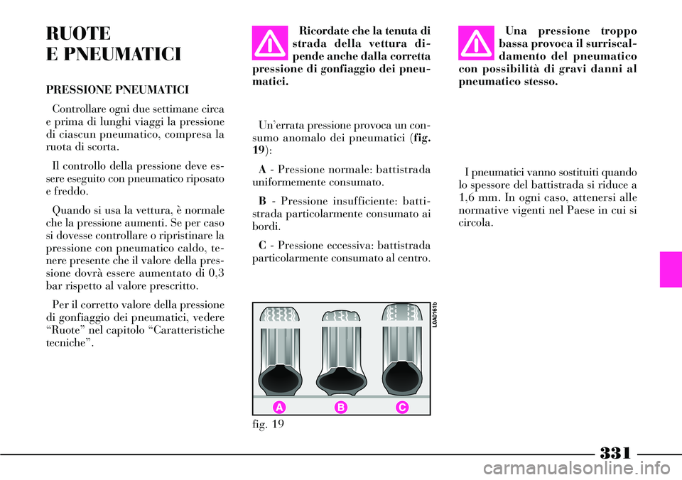 Lancia Thesis 2007 Libretto Uso Manutenzione (in Italian) 331
RUOTE
E PNEUMATICI
PRESSIONE PNEUMATICI
Controllare ogni due settimane circa
e prima di lunghi viaggi la pressione
di ciascun pneumatico, compresa la
ruota di scorta.
Il controllo della pressione Lancia Thesis 2007 Libretto Uso Manutenzione (in Italian) 331
RUOTE
E PNEUMATICI
PRESSIONE PNEUMATICI
Controllare ogni due settimane circa
e prima di lunghi viaggi la pressione
di ciascun pneumatico, compresa la
ruota di scorta.
Il controllo della pressione