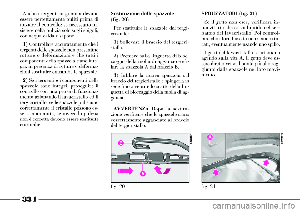 Lancia Thesis 2007 Libretto Uso Manutenzione (in Italian) 334
SPRUZZATORI (fig. 21)
Se il getto non esce, verificare in-
nanzitutto che ci sia liquido nel ser-
batoio del lavacristallo. Poi control-
lare che i fori d’uscita non siano ottu-
rati, eventualme Lancia Thesis 2007 Libretto Uso Manutenzione (in Italian) 334
SPRUZZATORI (fig. 21)
Se il getto non esce, verificare in-
nanzitutto che ci sia liquido nel ser-
batoio del lavacristallo. Poi control-
lare che i fori d’uscita non siano ottu-
rati, eventualme