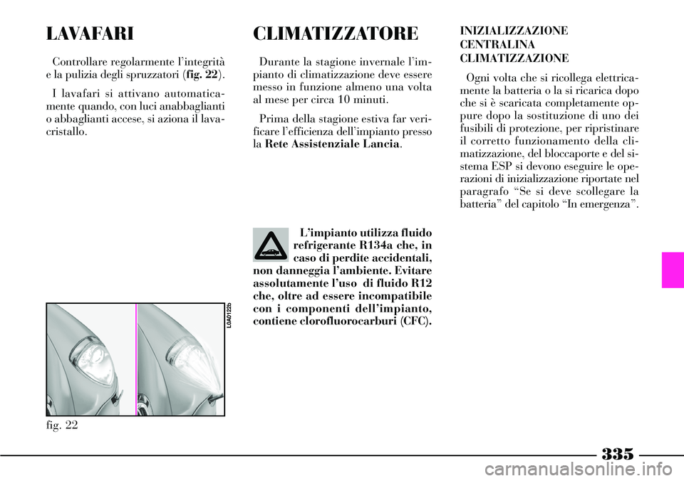 Lancia Thesis 2007 Libretto Uso Manutenzione (in Italian) 335
L AVA FA R I
Controllare regolarmente l’integrità
e la pulizia degli spruzzatori (fig. 22).
I lavafari si attivano automatica-
mente quando, con luci anabbaglianti
o abbaglianti accese, si azio Lancia Thesis 2007 Libretto Uso Manutenzione (in Italian) 335
L AVA FA R I
Controllare regolarmente l’integrità
e la pulizia degli spruzzatori (fig. 22).
I lavafari si attivano automatica-
mente quando, con luci anabbaglianti
o abbaglianti accese, si azio