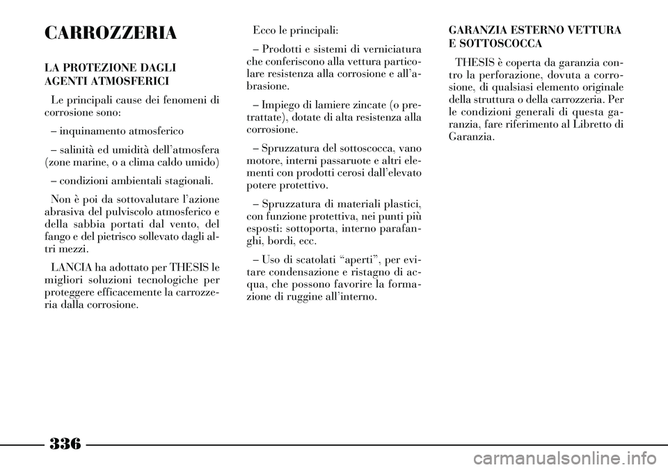 Lancia Thesis 2007 Libretto Uso Manutenzione (in Italian) 336
CARROZZERIA
LA PROTEZIONE DAGLI
AGENTI ATMOSFERICI
Le principali cause dei fenomeni di
corrosione sono:
– inquinamento atmosferico
– salinità ed umidità dell’atmosfera
(zone marine, o a cl Lancia Thesis 2007 Libretto Uso Manutenzione (in Italian) 336
CARROZZERIA
LA PROTEZIONE DAGLI
AGENTI ATMOSFERICI
Le principali cause dei fenomeni di
corrosione sono:
– inquinamento atmosferico
– salinità ed umidità dell’atmosfera
(zone marine, o a cl