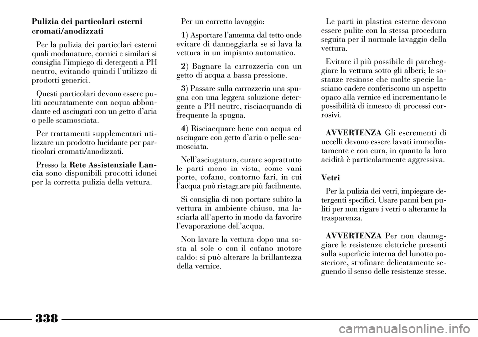 Lancia Thesis 2007 Libretto Uso Manutenzione (in Italian) 338
Per un corretto lavaggio:
1) Asportare l’antenna dal tetto onde
evitare di danneggiarla se si lava la
vettura in un impianto automatico.
2) Bagnare la carrozzeria con un
getto di acqua a bassa p Lancia Thesis 2007 Libretto Uso Manutenzione (in Italian) 338
Per un corretto lavaggio:
1) Asportare l’antenna dal tetto onde
evitare di danneggiarla se si lava la
vettura in un impianto automatico.
2) Bagnare la carrozzeria con un
getto di acqua a bassa p