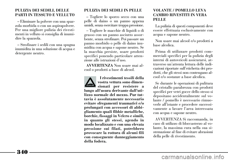 Lancia Thesis 2007 Libretto Uso Manutenzione (in Italian) 340
PULIZIA DEI SEDILI IN PELLE
– Togliere lo sporco secco con una
pelle di daino o un panno appena
umidi, senza esercitare troppa pressione.
– Togliere le macchie di liquidi o di
grasso con un p Lancia Thesis 2007 Libretto Uso Manutenzione (in Italian) 340
PULIZIA DEI SEDILI IN PELLE
– Togliere lo sporco secco con una
pelle di daino o un panno appena
umidi, senza esercitare troppa pressione.
– Togliere le macchie di liquidi o di
grasso con un p