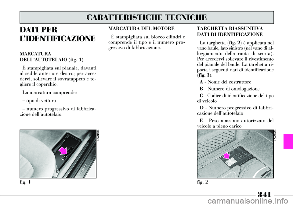 Lancia Thesis 2007 Libretto Uso Manutenzione (in Italian) 341
DATI PER
L’IDENTIFICAZIONE
MARCATURA
DELL’AUTOTELAIO (fig. 1)
È stampigliata sul pianale, davanti
al sedile anteriore destro; per acce-
dervi, sollevare il sovratappeto e to-
gliere il coperc Lancia Thesis 2007 Libretto Uso Manutenzione (in Italian) 341
DATI PER
L’IDENTIFICAZIONE
MARCATURA
DELL’AUTOTELAIO (fig. 1)
È stampigliata sul pianale, davanti
al sedile anteriore destro; per acce-
dervi, sollevare il sovratappeto e to-
gliere il coperc