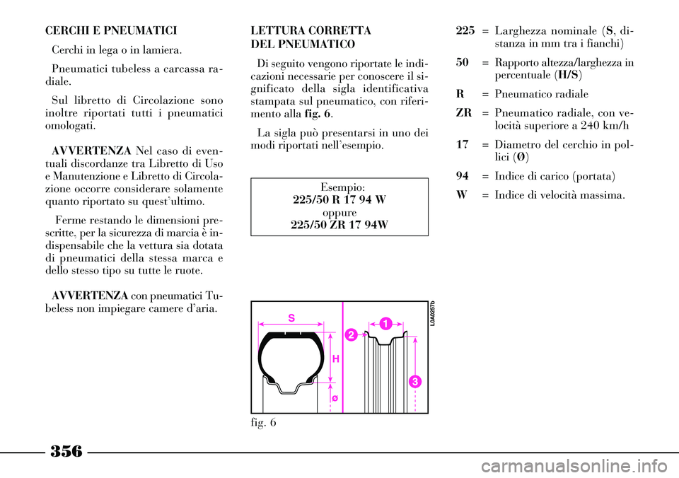 Lancia Thesis 2007 Libretto Uso Manutenzione (in Italian) 356
CERCHI E PNEUMATICI
Cerchi in lega o in lamiera.
Pneumatici tubeless a carcassa ra-
diale.
Sul libretto di Circolazione sono
inoltre riportati tutti i pneumatici
omologati.
AVVERTENZANel caso di e Lancia Thesis 2007 Libretto Uso Manutenzione (in Italian) 356
CERCHI E PNEUMATICI
Cerchi in lega o in lamiera.
Pneumatici tubeless a carcassa ra-
diale.
Sul libretto di Circolazione sono
inoltre riportati tutti i pneumatici
omologati.
AVVERTENZANel caso di e