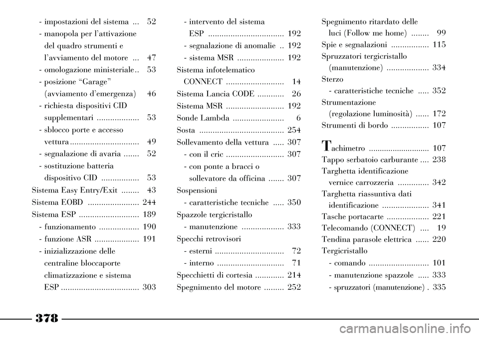 Lancia Thesis 2007 Libretto Uso Manutenzione (in Italian) 378
- impostazioni del sistema ... 52
- manopola per l’attivazione
del quadro strumenti e
l’avviamento del motore ... 47
- omologazione ministeriale .. 53
- posizione “Garage”
(avviamento Lancia Thesis 2007 Libretto Uso Manutenzione (in Italian) 378
- impostazioni del sistema ... 52
- manopola per l’attivazione
del quadro strumenti e
l’avviamento del motore ... 47
- omologazione ministeriale .. 53
- posizione “Garage”
(avviamento