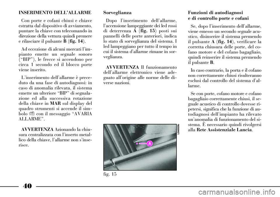 Lancia Thesis 2007 Libretto Uso Manutenzione (in Italian) 40
INSERIMENTO DELL’ALLARME
Con porte e cofani chiusi e chiave
estratta dal dispositivo di avviamento,
puntare la chiave con telecomando in
direzione della vettura quindi premere
e rilasciare il pul Lancia Thesis 2007 Libretto Uso Manutenzione (in Italian) 40
INSERIMENTO DELL’ALLARME
Con porte e cofani chiusi e chiave
estratta dal dispositivo di avviamento,
puntare la chiave con telecomando in
direzione della vettura quindi premere
e rilasciare il pul