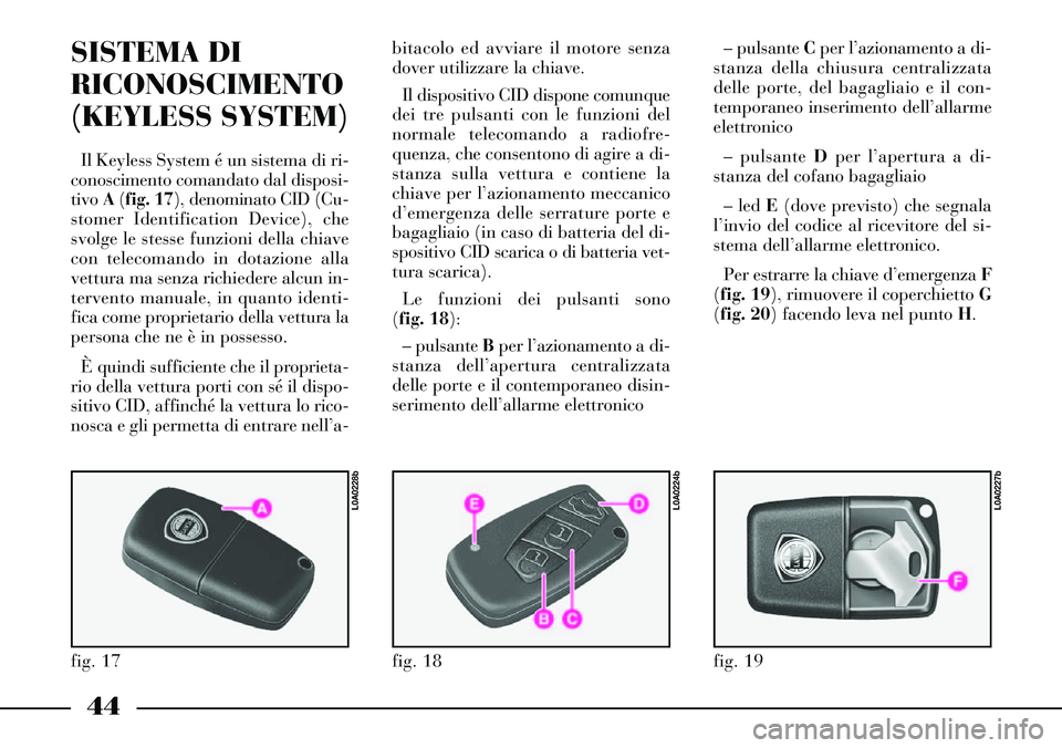 Lancia Thesis 2007 Libretto Uso Manutenzione (in Italian) 44
SISTEMA DI
RICONOSCIMENTO
(KEYLESS SYSTEM)
Il Keyless System é un sistema di ri-
conoscimento comandato dal disposi-
tivo A(fig. 17), denominato CID (Cu-
stomer Identification Device), che
svolge Lancia Thesis 2007 Libretto Uso Manutenzione (in Italian) 44
SISTEMA DI
RICONOSCIMENTO
(KEYLESS SYSTEM)
Il Keyless System é un sistema di ri-
conoscimento comandato dal disposi-
tivo A(fig. 17), denominato CID (Cu-
stomer Identification Device), che
svolge