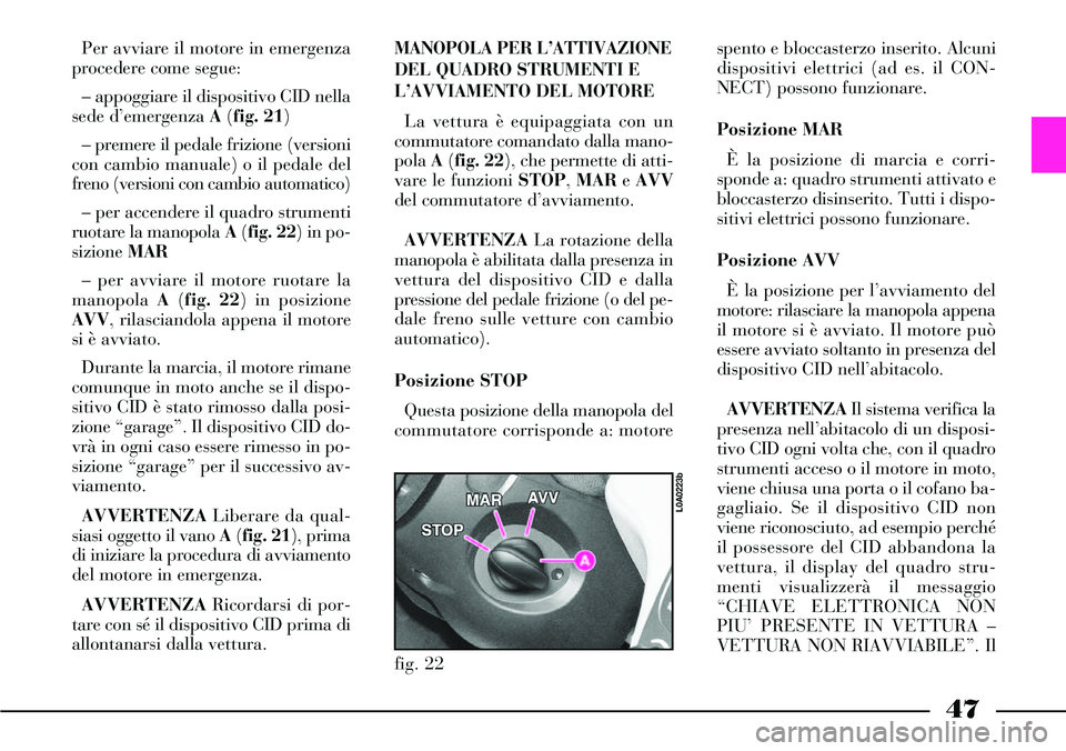 Lancia Thesis 2007 Libretto Uso Manutenzione (in Italian) 47
Per avviare il motore in emergenza
procedere come segue:
– appoggiare il dispositivo CID nella
sede d’emergenza A(fig. 21)
– premere il pedale frizione (versioni
con cambio manuale) o il peda Lancia Thesis 2007 Libretto Uso Manutenzione (in Italian) 47
Per avviare il motore in emergenza
procedere come segue:
– appoggiare il dispositivo CID nella
sede d’emergenza A(fig. 21)
– premere il pedale frizione (versioni
con cambio manuale) o il peda