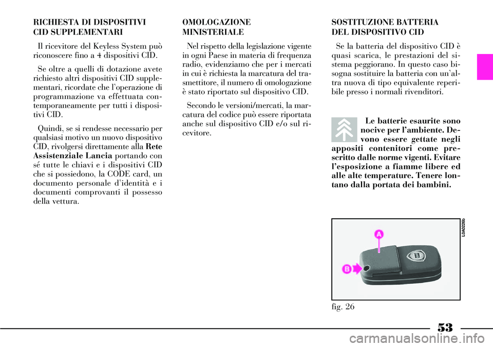 Lancia Thesis 2007 Libretto Uso Manutenzione (in Italian) 53
RICHIESTA DI DISPOSITIVI
CID SUPPLEMENTARI
Il ricevitore del Keyless System può
riconoscere fino a 4 dispositivi CID.
Se oltre a quelli di dotazione avete
richiesto altri dispositivi CID supple-
m Lancia Thesis 2007 Libretto Uso Manutenzione (in Italian) 53
RICHIESTA DI DISPOSITIVI
CID SUPPLEMENTARI
Il ricevitore del Keyless System può
riconoscere fino a 4 dispositivi CID.
Se oltre a quelli di dotazione avete
richiesto altri dispositivi CID supple-
m