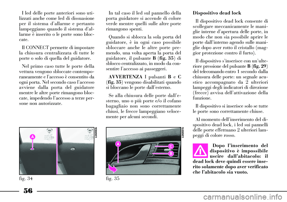 Lancia Thesis 2007 Libretto Uso Manutenzione (in Italian) 56
Dispositivo dead lock
Il dispositivo dead lock consente di
scollegare meccanicamente le mani-
glie interne d’apertura delle porte, in
modo che non sia possibile aprire le
porte dall’interno age Lancia Thesis 2007 Libretto Uso Manutenzione (in Italian) 56
Dispositivo dead lock
Il dispositivo dead lock consente di
scollegare meccanicamente le mani-
glie interne d’apertura delle porte, in
modo che non sia possibile aprire le
porte dall’interno age