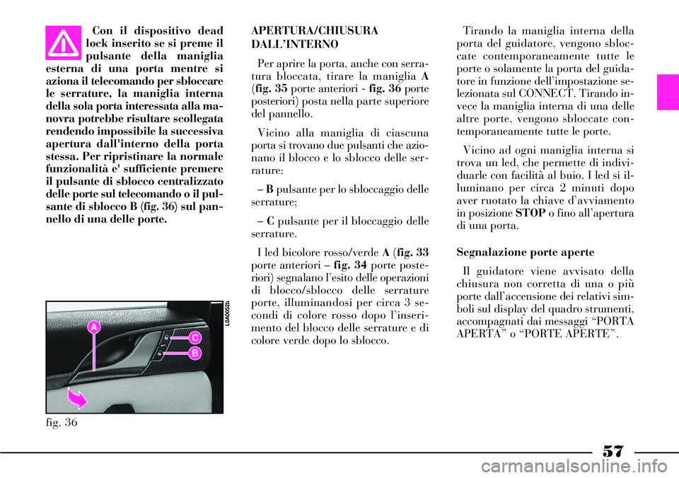 Lancia Thesis 2007 Libretto Uso Manutenzione (in Italian) 57
APERTURA/CHIUSURA
DALL’INTERNO
Per aprire la porta, anche con serra-
tura bloccata, tirare la maniglia A
(fig. 35 porte anteriori -fig. 36 porte
posteriori) posta nella parte superiore
del pannel Lancia Thesis 2007 Libretto Uso Manutenzione (in Italian) 57
APERTURA/CHIUSURA
DALL’INTERNO
Per aprire la porta, anche con serra-
tura bloccata, tirare la maniglia A
(fig. 35 porte anteriori -fig. 36 porte
posteriori) posta nella parte superiore
del pannel