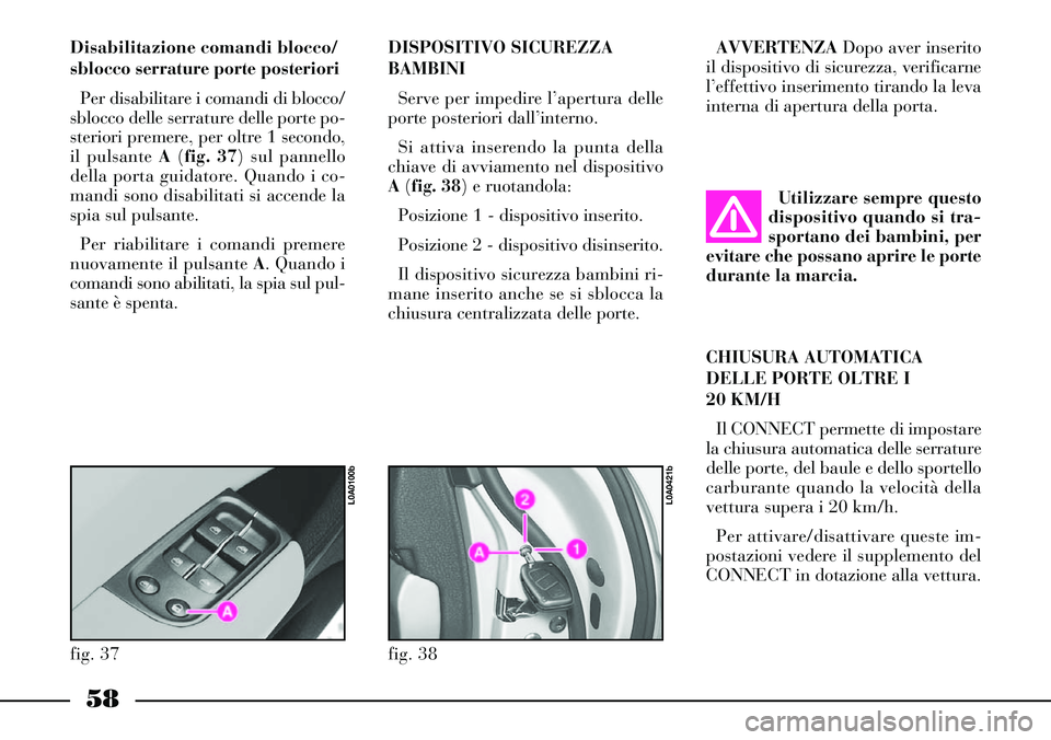 Lancia Thesis 2007 Libretto Uso Manutenzione (in Italian) 58
Disabilitazione comandi blocco/
sblocco serrature porte posteriori
Per disabilitare i comandi di blocco/
sblocco delle serrature delle porte po-
steriori premere, per oltre 1 secondo,
il pulsante A Lancia Thesis 2007 Libretto Uso Manutenzione (in Italian) 58
Disabilitazione comandi blocco/
sblocco serrature porte posteriori
Per disabilitare i comandi di blocco/
sblocco delle serrature delle porte po-
steriori premere, per oltre 1 secondo,
il pulsante A