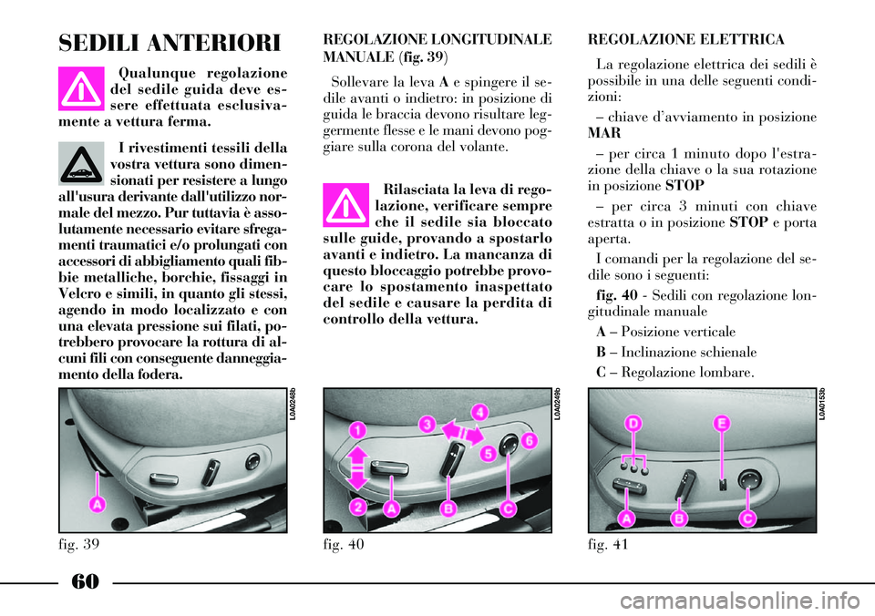 Lancia Thesis 2007 Libretto Uso Manutenzione (in Italian) 60
REGOLAZIONE LONGITUDINALE
MANUALE (fig. 39)
Sollevare la leva Ae spingere il se-
dile avanti o indietro: in posizione di
guida le braccia devono risultare leg-
germente flesse e le mani devono pog- Lancia Thesis 2007 Libretto Uso Manutenzione (in Italian) 60
REGOLAZIONE LONGITUDINALE
MANUALE (fig. 39)
Sollevare la leva Ae spingere il se-
dile avanti o indietro: in posizione di
guida le braccia devono risultare leg-
germente flesse e le mani devono pog-