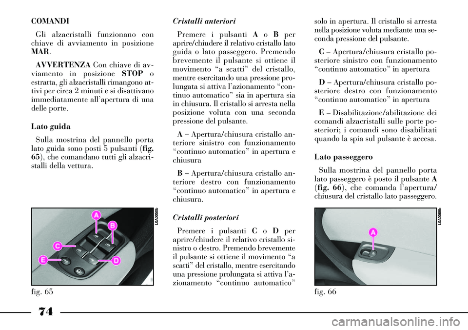 Lancia Thesis 2006 Libretto Uso Manutenzione (in Italian) 74
COMANDI
Gli alzacristalli funzionano con
chiave di avviamento in posizione
MAR.
AVVERTENZACon chiave di av-
viamento in posizione STOPo
estratta, gli alzacristalli rimangono at-
tivi per circa 2 mi Lancia Thesis 2006 Libretto Uso Manutenzione (in Italian) 74
COMANDI
Gli alzacristalli funzionano con
chiave di avviamento in posizione
MAR.
AVVERTENZACon chiave di av-
viamento in posizione STOPo
estratta, gli alzacristalli rimangono at-
tivi per circa 2 mi