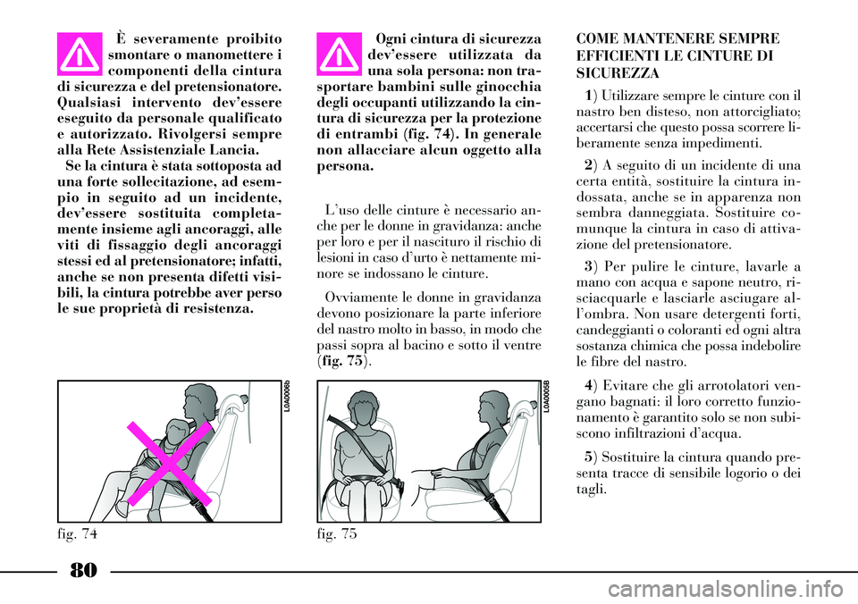 Lancia Thesis 2007  Libretto Uso Manutenzione (in Italian) 80
È severamente proibito
smontare o manomettere i
componenti della cintura
di sicurezza e del pretensionatore.
Qualsiasi intervento dev’essere
eseguito da personale qualificato
e autorizzato. Rivo
