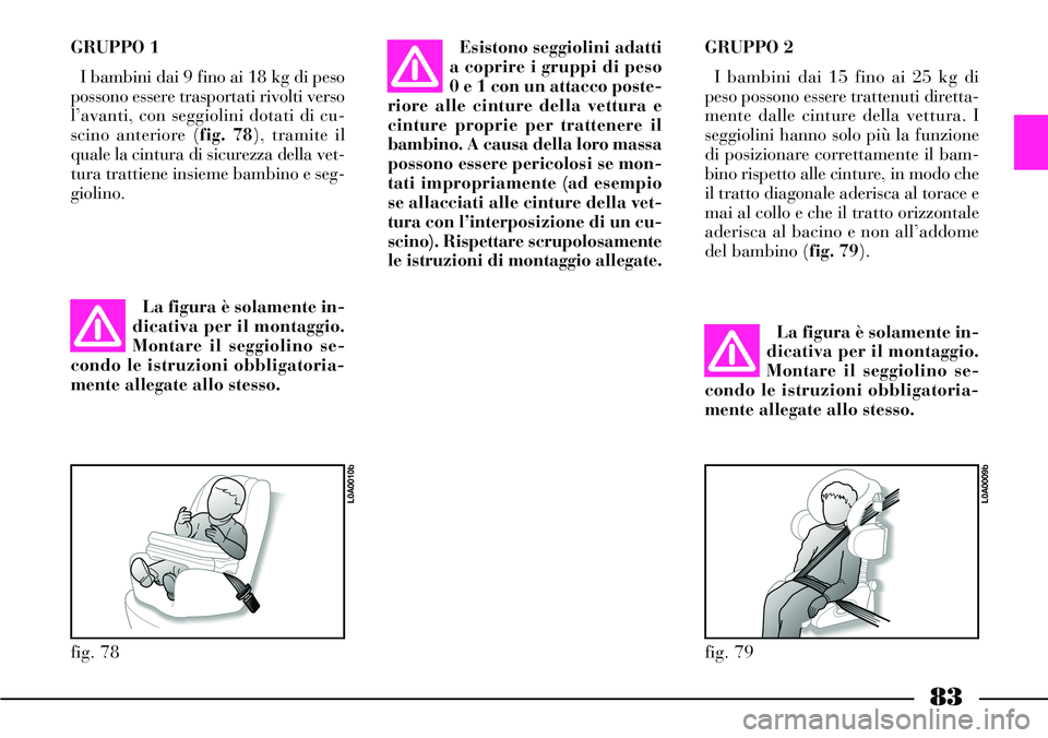 Lancia Thesis 2007  Libretto Uso Manutenzione (in Italian) 83
GRUPPO 1 
I bambini dai 9 fino ai 18 kg di peso
possono essere trasportati rivolti verso
l’avanti, con seggiolini dotati di cu-
scino anteriore (fig. 78), tramite il
quale la cintura di sicurezza