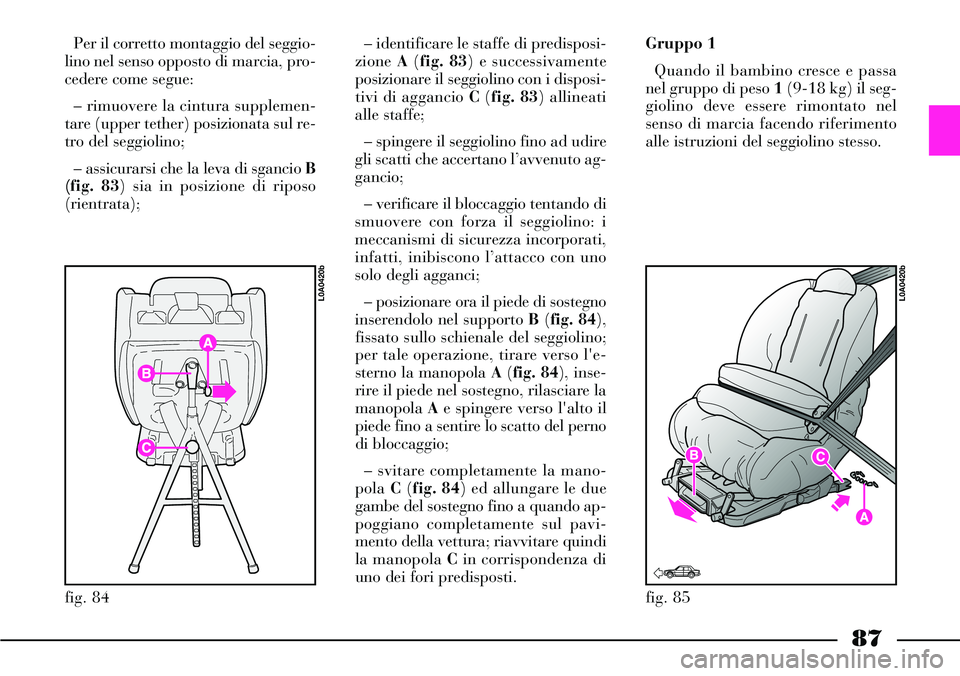 Lancia Thesis 2007  Libretto Uso Manutenzione (in Italian) 87
Per il corretto montaggio del seggio-
lino nel senso opposto di marcia, pro-
cedere come segue:
– rimuovere la cintura supplemen-
tare (upper tether) posizionata sul re-
tro del seggiolino;
– a