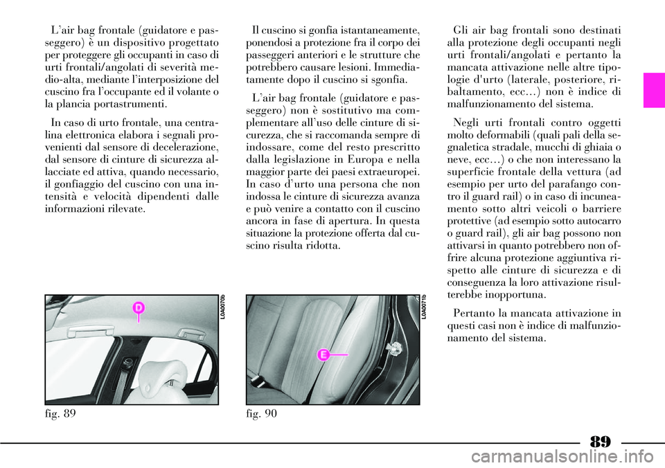Lancia Thesis 2007  Libretto Uso Manutenzione (in Italian) 89
L’air bag frontale (guidatore e pas-
seggero) è un dispositivo progettato
per proteggere gli occupanti in caso di
urti frontali/angolati di severità me-
dio-alta, mediante l’interposizione de