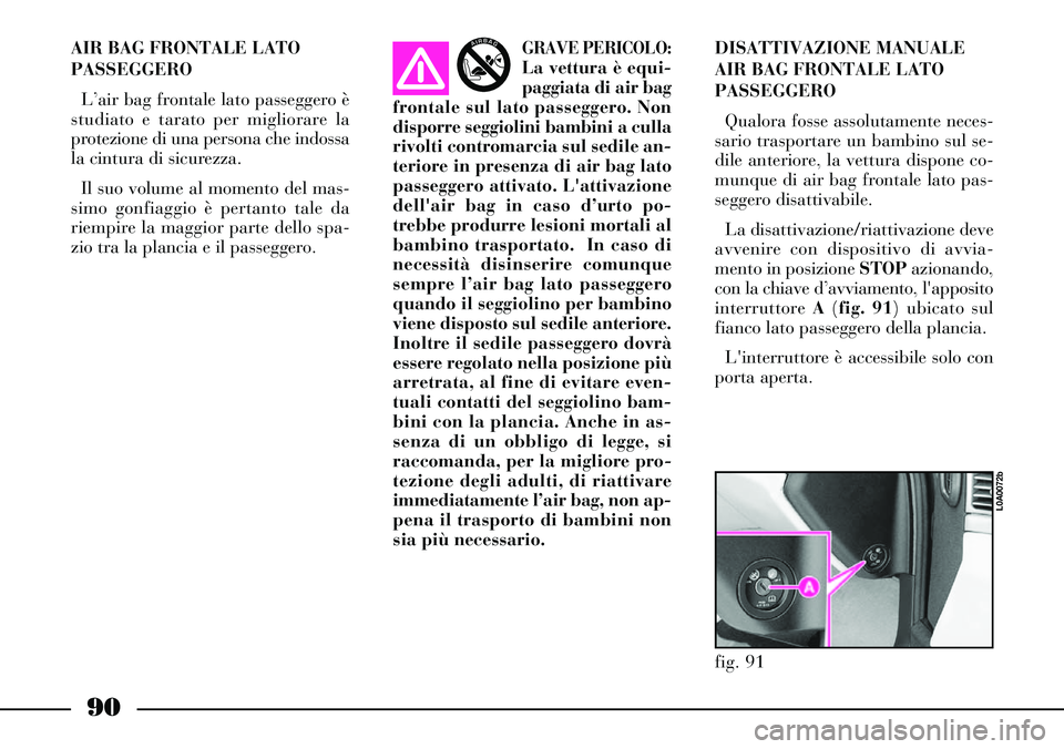 Lancia Thesis 2007 Libretto Uso Manutenzione (in Italian) 90
AIR BAG FRONTALE LATO
PASSEGGERO
L’air bag frontale lato passeggero è
studiato e tarato per migliorare la
protezione di una persona che indossa
la cintura di sicurezza.
Il suo volume al momento Lancia Thesis 2007 Libretto Uso Manutenzione (in Italian) 90
AIR BAG FRONTALE LATO
PASSEGGERO
L’air bag frontale lato passeggero è
studiato e tarato per migliorare la
protezione di una persona che indossa
la cintura di sicurezza.
Il suo volume al momento