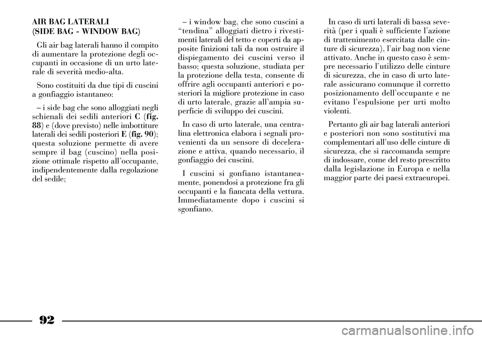 Lancia Thesis 2007 Libretto Uso Manutenzione (in Italian) In caso di urti laterali di bassa seve-
rità (per i quali è sufficiente l’azione
di trattenimento esercitata dalle cin-
ture di sicurezza), l’air bag non viene
attivato. Anche in questo caso è Lancia Thesis 2007 Libretto Uso Manutenzione (in Italian) In caso di urti laterali di bassa seve-
rità (per i quali è sufficiente l’azione
di trattenimento esercitata dalle cin-
ture di sicurezza), l’air bag non viene
attivato. Anche in questo caso è