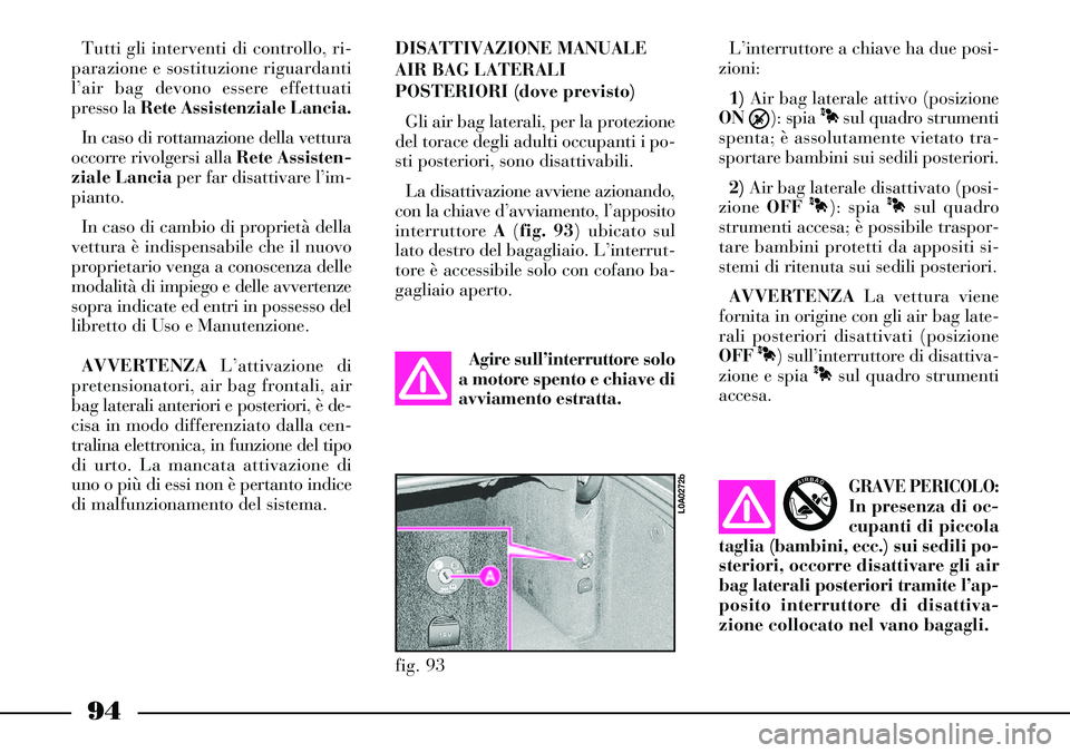 Lancia Thesis 2007 Libretto Uso Manutenzione (in Italian) 94
fig. 93
L0A0272b
Tutti gli interventi di controllo, ri-
parazione e sostituzione riguardanti
l’air bag devono essere effettuati
presso la Rete Assistenziale Lancia.
In caso di rottamazione della Lancia Thesis 2007 Libretto Uso Manutenzione (in Italian) 94
fig. 93
L0A0272b
Tutti gli interventi di controllo, ri-
parazione e sostituzione riguardanti
l’air bag devono essere effettuati
presso la Rete Assistenziale Lancia.
In caso di rottamazione della