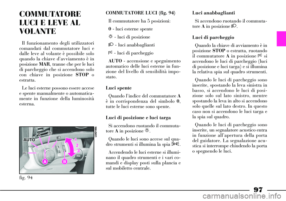 Lancia Thesis 2007 Libretto Uso Manutenzione (in Italian) 97
COMMUTATORE
LUCI E LEVE AL
VOLANTE
Il funzionamento degli utilizzatori
comandati dal commutatore luci e
dalle leve al volante è possibile solo
quando la chiave d’avviamento è in
posizione MAR, Lancia Thesis 2007 Libretto Uso Manutenzione (in Italian) 97
COMMUTATORE
LUCI E LEVE AL
VOLANTE
Il funzionamento degli utilizzatori
comandati dal commutatore luci e
dalle leve al volante è possibile solo
quando la chiave d’avviamento è in
posizione MAR,
