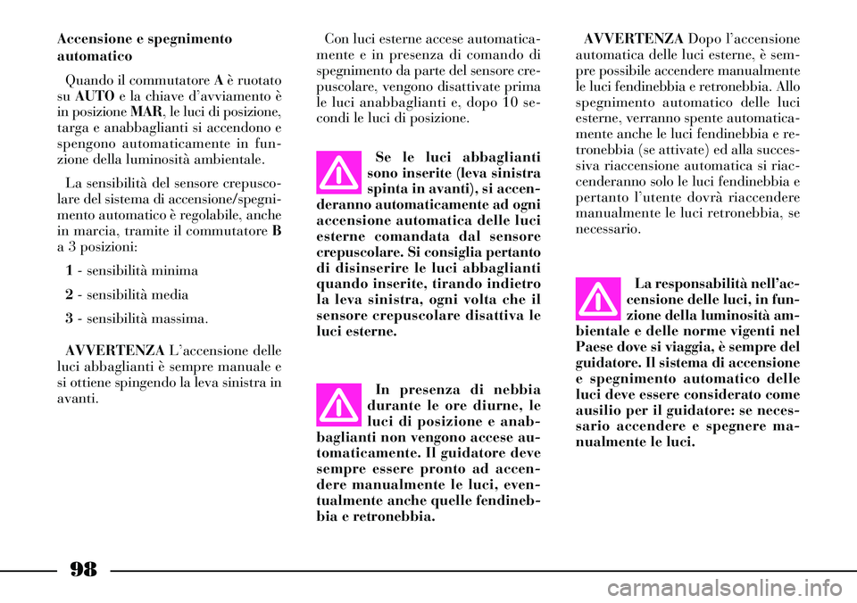 Lancia Thesis 2007 Libretto Uso Manutenzione (in Italian) 98
Accensione e spegnimento
automatico
Quando il commutatore Aè ruotato
su AUTOe la chiave d’avviamento è
in posizione MAR, le luci di posizione,
targa e anabbaglianti si accendono e
spengono auto Lancia Thesis 2007 Libretto Uso Manutenzione (in Italian) 98
Accensione e spegnimento
automatico
Quando il commutatore Aè ruotato
su AUTOe la chiave d’avviamento è
in posizione MAR, le luci di posizione,
targa e anabbaglianti si accendono e
spengono auto