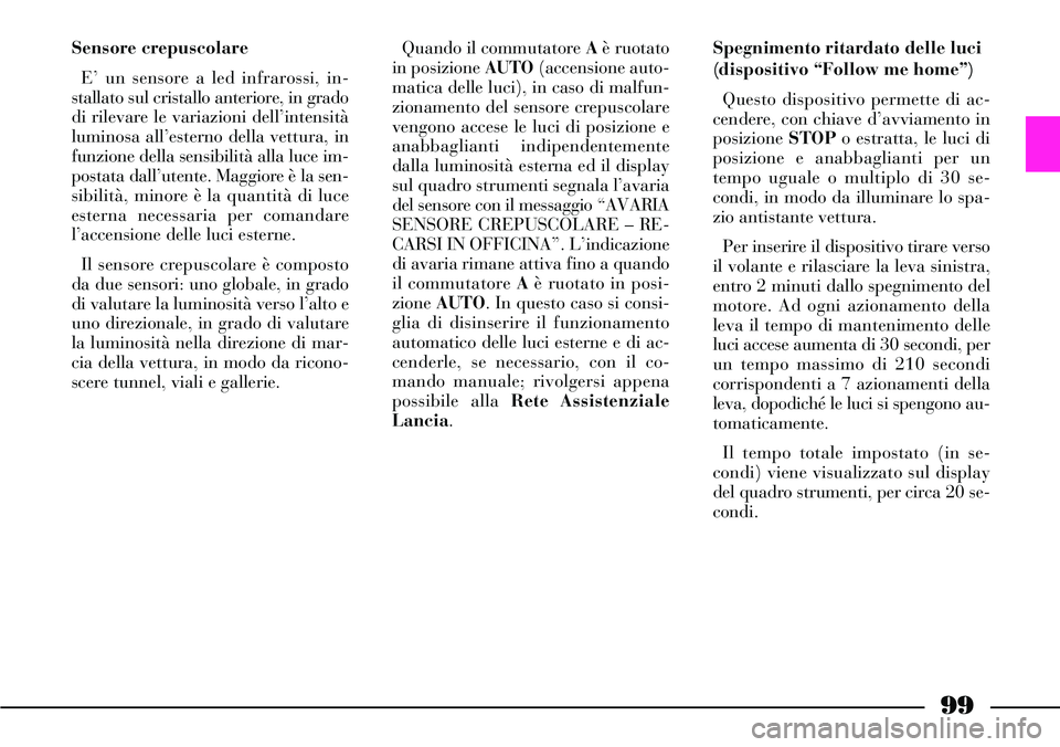 Lancia Thesis 2007 Libretto Uso Manutenzione (in Italian) 99
Sensore crepuscolare
E’ un sensore a led infrarossi, in-
stallato sul cristallo anteriore, in grado
di rilevare le variazioni dell’intensità
luminosa all’esterno della vettura, in
funzione d Lancia Thesis 2007 Libretto Uso Manutenzione (in Italian) 99
Sensore crepuscolare
E’ un sensore a led infrarossi, in-
stallato sul cristallo anteriore, in grado
di rilevare le variazioni dell’intensità
luminosa all’esterno della vettura, in
funzione d