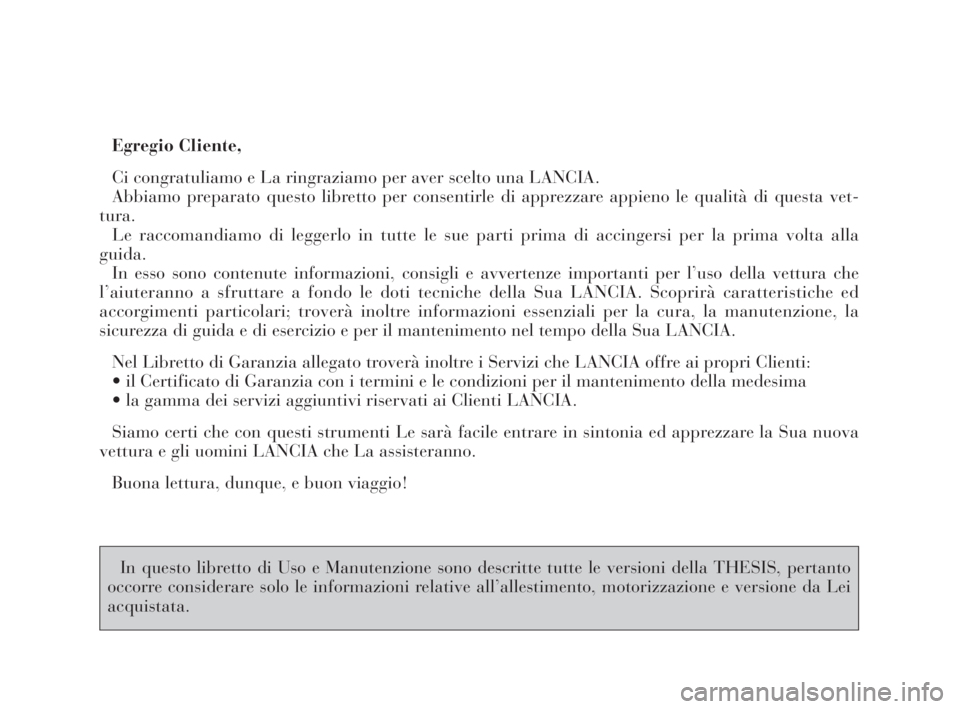 Lancia Thesis 2009  Libretto Uso Manutenzione (in Italian) Egregio Cliente,
Ci congratuliamo e La ringraziamo per aver scelto una LANCIA.
Abbiamo preparato questo libretto per consentirle di apprezzare appieno le qualità di questa vet-
tura.
Le raccomandiamo