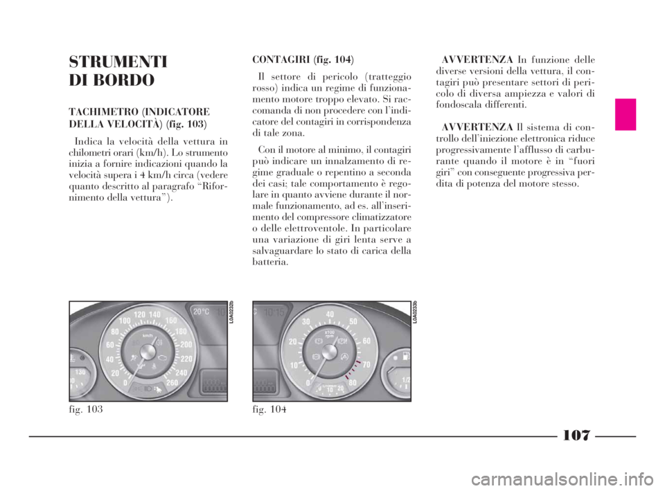 Lancia Thesis 2008 Libretto Uso Manutenzione (in Italian) 107
STRUMENTI
DI BORDO
TACHIMETRO (INDICATORE
DELLA VELOCITÀ) (fig. 103)
Indica la velocità della vettura in
chilometri orari (km/h). Lo strumento
inizia a fornire indicazioni quando la
velocità su Lancia Thesis 2008 Libretto Uso Manutenzione (in Italian) 107
STRUMENTI
DI BORDO
TACHIMETRO (INDICATORE
DELLA VELOCITÀ) (fig. 103)
Indica la velocità della vettura in
chilometri orari (km/h). Lo strumento
inizia a fornire indicazioni quando la
velocità su