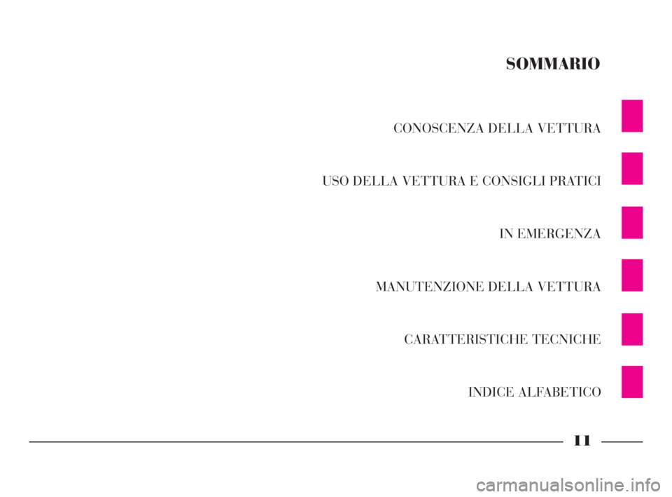 Lancia Thesis 2008 Libretto Uso Manutenzione (in Italian) 11
CONOSCENZA DELLA VETTURA
USO DELLA VETTURA E CONSIGLI PRATICI
IN EMERGENZA
MANUTENZIONE DELLA VETTURA
CARATTERISTICHE TECNICHE
INDICE ALFABETICO
SOMMARIO
001-065 Thesis ITA 10-10-2007 11:29 Pagi Lancia Thesis 2008 Libretto Uso Manutenzione (in Italian) 11
CONOSCENZA DELLA VETTURA
USO DELLA VETTURA E CONSIGLI PRATICI
IN EMERGENZA
MANUTENZIONE DELLA VETTURA
CARATTERISTICHE TECNICHE
INDICE ALFABETICO
SOMMARIO
001-065 Thesis ITA 10-10-2007 11:29 Pagi