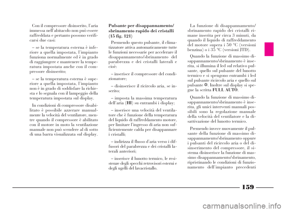 Lancia Thesis 2008 Libretto Uso Manutenzione (in Italian) 159
Con il compressore disinserito, l’aria
immessa nell’abitacolo non può essere
raffreddata e pertanto possono verifi-
carsi due casi:
– se la temperatura esterna è infe-
riore a quella impos Lancia Thesis 2008 Libretto Uso Manutenzione (in Italian) 159
Con il compressore disinserito, l’aria
immessa nell’abitacolo non può essere
raffreddata e pertanto possono verifi-
carsi due casi:
– se la temperatura esterna è infe-
riore a quella impos