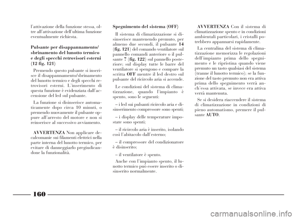 Lancia Thesis 2008 Libretto Uso Manutenzione (in Italian) 160
l’attivazione della funzione stessa, ol-
tre all’attivazione dell’ultima funzione
eventualmente richiesta.
Pulsante per disappannamento/
sbrinamento del lunotto termico
e degli specchi retr Lancia Thesis 2008 Libretto Uso Manutenzione (in Italian) 160
l’attivazione della funzione stessa, ol-
tre all’attivazione dell’ultima funzione
eventualmente richiesta.
Pulsante per disappannamento/
sbrinamento del lunotto termico
e degli specchi retr