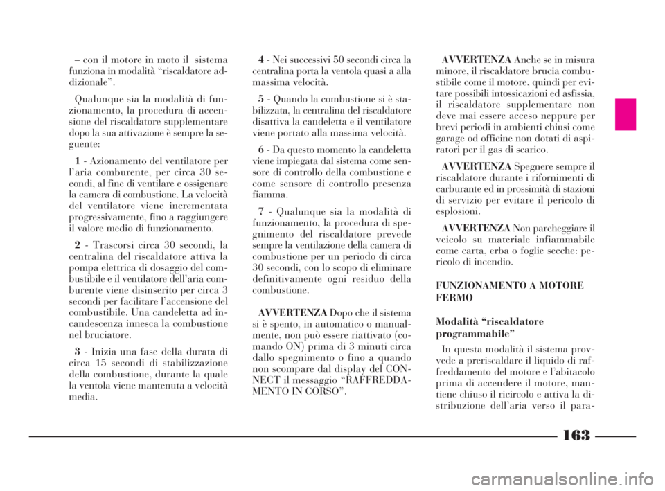 Lancia Thesis 2008 Libretto Uso Manutenzione (in Italian) 163
– con il motore in moto il sistema
funziona in modalità “riscaldatore ad-
dizionale”.
Qualunque sia la modalità di fun-
zionamento, la procedura di accen-
sione del riscaldatore supplemen Lancia Thesis 2008 Libretto Uso Manutenzione (in Italian) 163
– con il motore in moto il sistema
funziona in modalità “riscaldatore ad-
dizionale”.
Qualunque sia la modalità di fun-
zionamento, la procedura di accen-
sione del riscaldatore supplemen