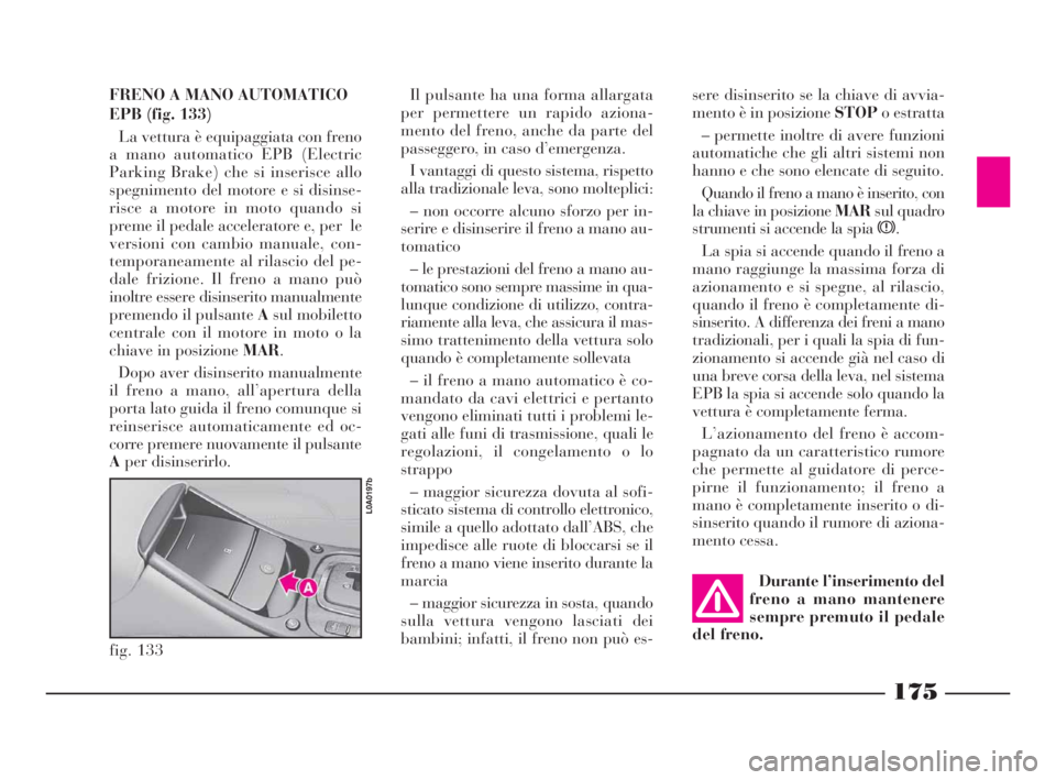Lancia Thesis 2009  Libretto Uso Manutenzione (in Italian) FRENO A MANO AUTOMATICO
EPB (fig. 133)
La vettura è equipaggiata con freno
a mano automatico EPB (Electric
Parking Brake) che si inserisce allo
spegnimento del motore e si disinse-
risce a motore in 
