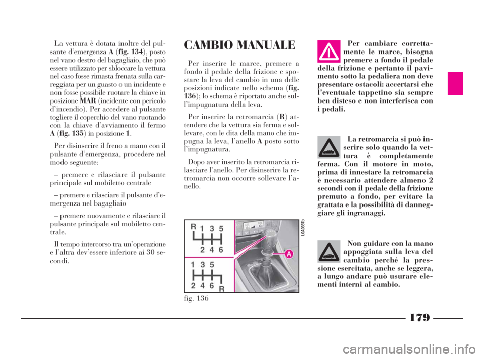 Lancia Thesis 2008 Libretto Uso Manutenzione (in Italian) 179
CAMBIO MANUALE
Per inserire le marce, premere a
fondo il pedale della frizione e spo-
stare la leva del cambio in una delle
posizioni indicate nello schema (fig.
136); lo schema è riportato anche Lancia Thesis 2008 Libretto Uso Manutenzione (in Italian) 179
CAMBIO MANUALE
Per inserire le marce, premere a
fondo il pedale della frizione e spo-
stare la leva del cambio in una delle
posizioni indicate nello schema (fig.
136); lo schema è riportato anche